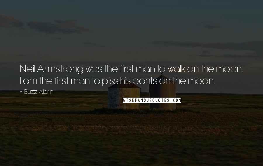 Buzz Aldrin Quotes: Neil Armstrong was the first man to walk on the moon. I am the first man to piss his pants on the moon.