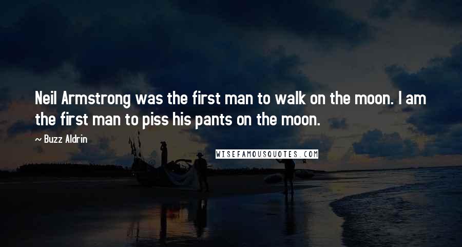 Buzz Aldrin Quotes: Neil Armstrong was the first man to walk on the moon. I am the first man to piss his pants on the moon.