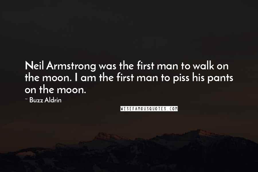 Buzz Aldrin Quotes: Neil Armstrong was the first man to walk on the moon. I am the first man to piss his pants on the moon.