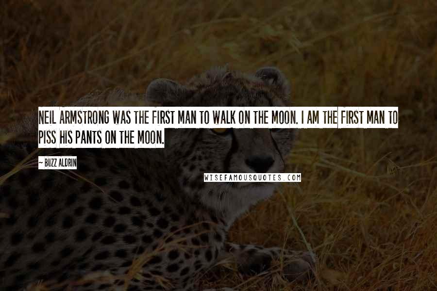 Buzz Aldrin Quotes: Neil Armstrong was the first man to walk on the moon. I am the first man to piss his pants on the moon.