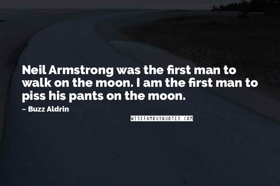 Buzz Aldrin Quotes: Neil Armstrong was the first man to walk on the moon. I am the first man to piss his pants on the moon.