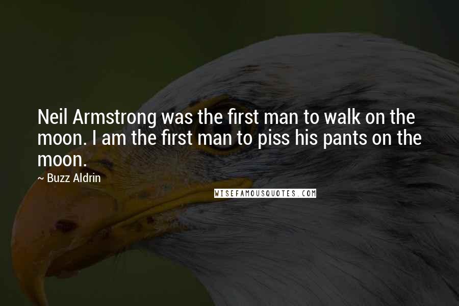 Buzz Aldrin Quotes: Neil Armstrong was the first man to walk on the moon. I am the first man to piss his pants on the moon.