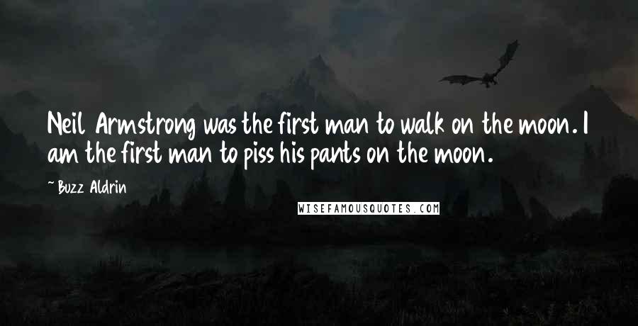 Buzz Aldrin Quotes: Neil Armstrong was the first man to walk on the moon. I am the first man to piss his pants on the moon.