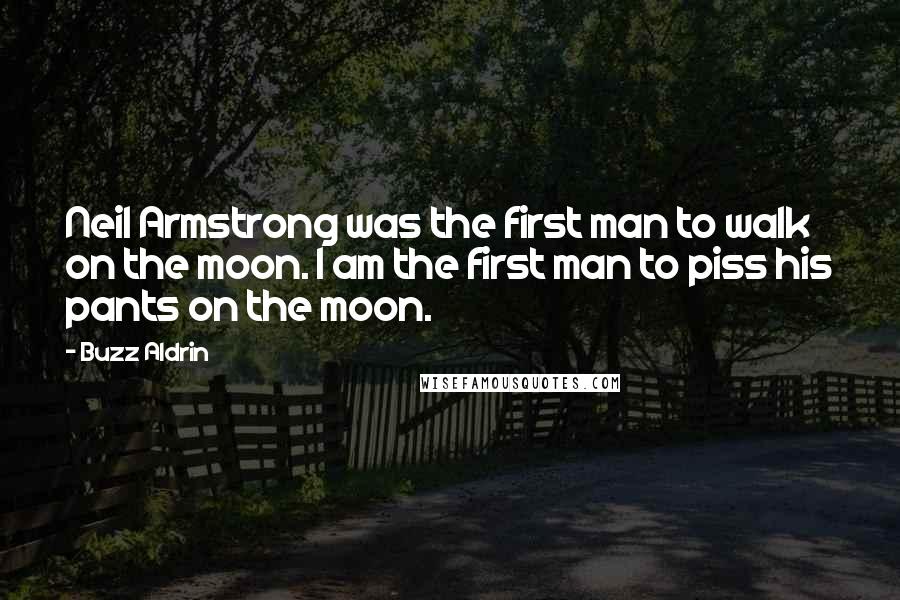 Buzz Aldrin Quotes: Neil Armstrong was the first man to walk on the moon. I am the first man to piss his pants on the moon.