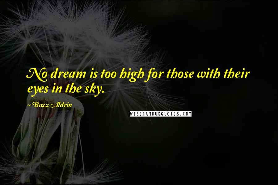 Buzz Aldrin Quotes: No dream is too high for those with their eyes in the sky.