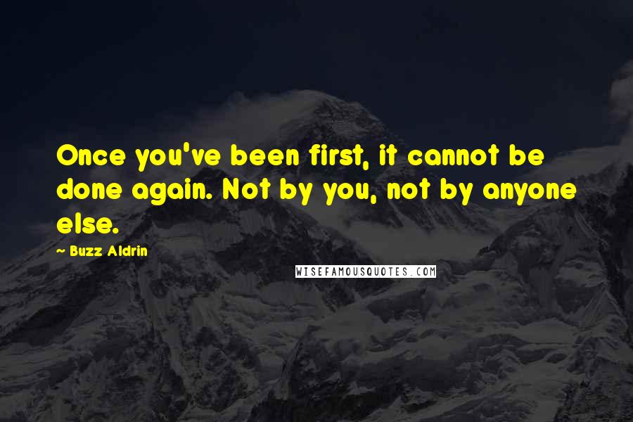 Buzz Aldrin Quotes: Once you've been first, it cannot be done again. Not by you, not by anyone else.