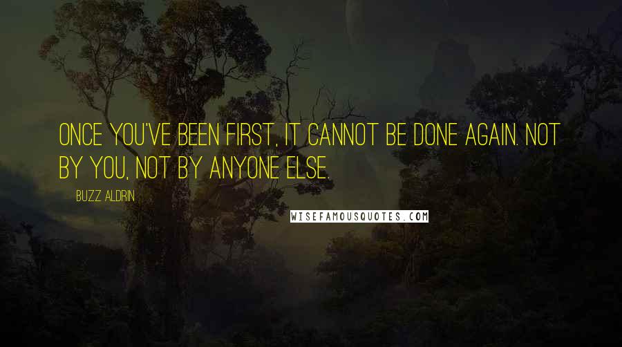 Buzz Aldrin Quotes: Once you've been first, it cannot be done again. Not by you, not by anyone else.