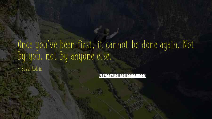 Buzz Aldrin Quotes: Once you've been first, it cannot be done again. Not by you, not by anyone else.