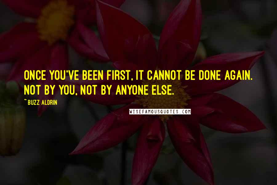 Buzz Aldrin Quotes: Once you've been first, it cannot be done again. Not by you, not by anyone else.