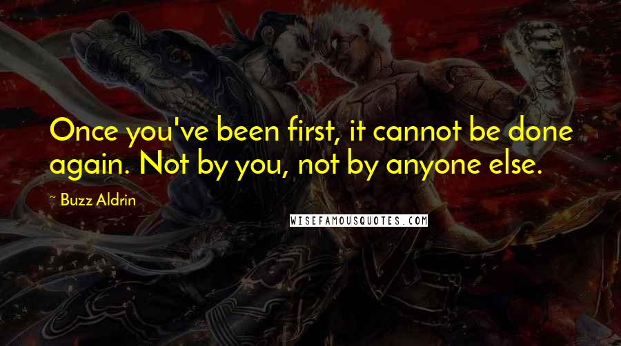 Buzz Aldrin Quotes: Once you've been first, it cannot be done again. Not by you, not by anyone else.
