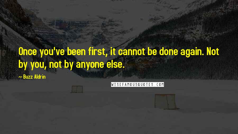 Buzz Aldrin Quotes: Once you've been first, it cannot be done again. Not by you, not by anyone else.