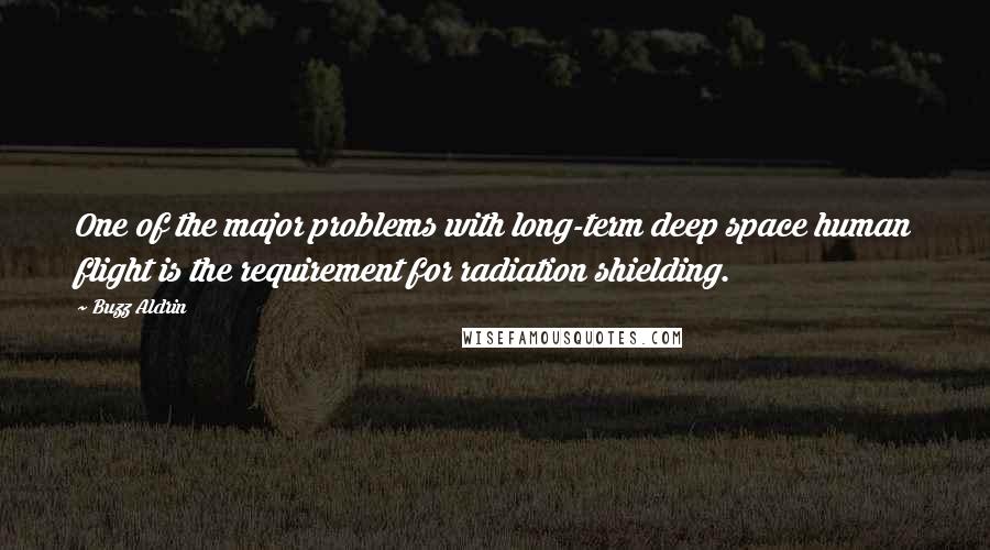 Buzz Aldrin Quotes: One of the major problems with long-term deep space human flight is the requirement for radiation shielding.