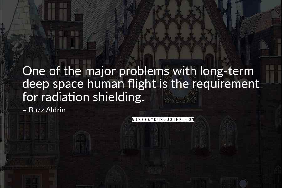 Buzz Aldrin Quotes: One of the major problems with long-term deep space human flight is the requirement for radiation shielding.