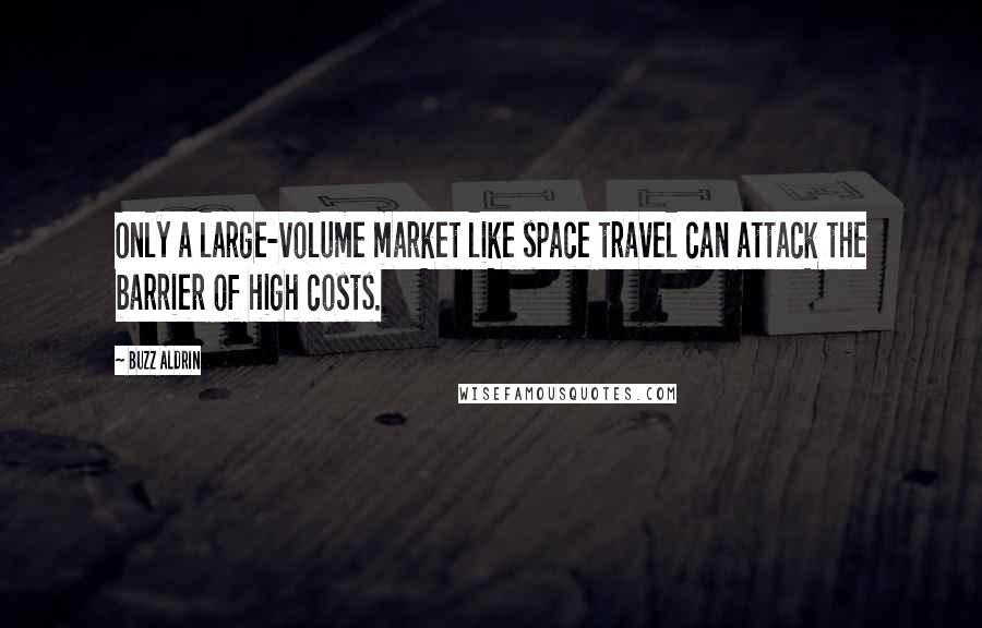 Buzz Aldrin Quotes: Only a large-volume market like space travel can attack the barrier of high costs.