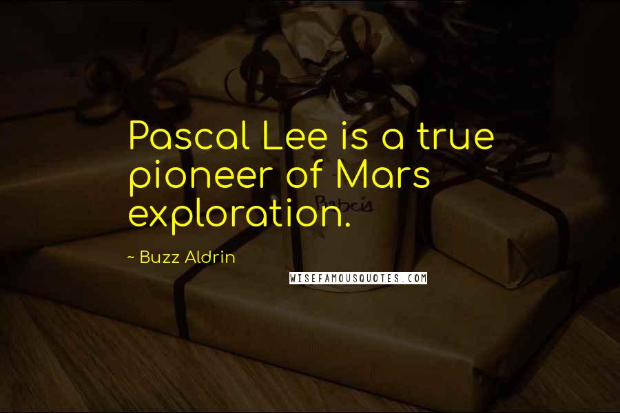 Buzz Aldrin Quotes: Pascal Lee is a true pioneer of Mars exploration.