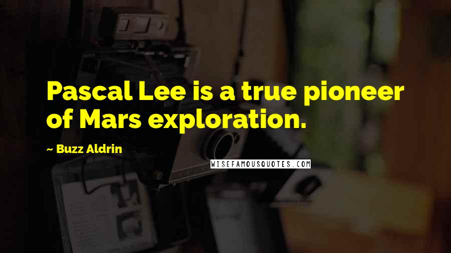 Buzz Aldrin Quotes: Pascal Lee is a true pioneer of Mars exploration.