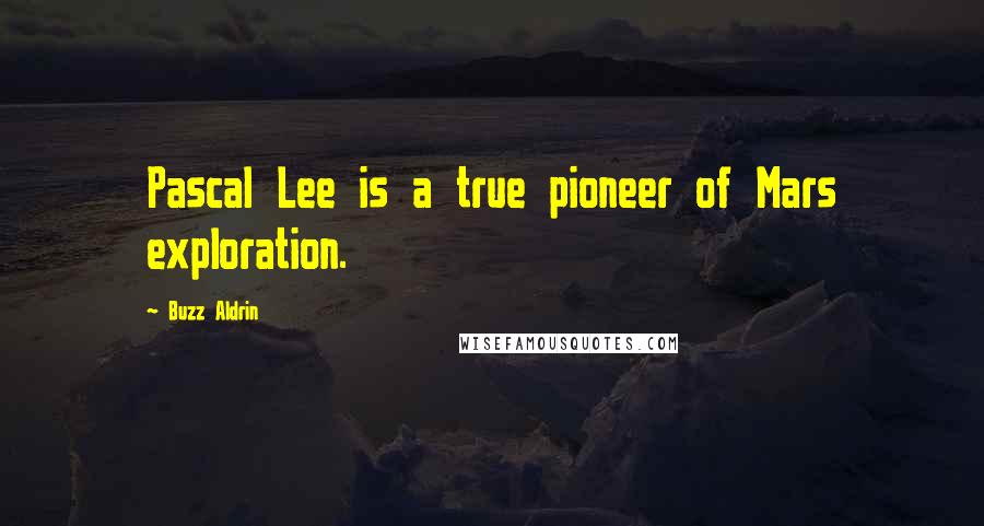 Buzz Aldrin Quotes: Pascal Lee is a true pioneer of Mars exploration.