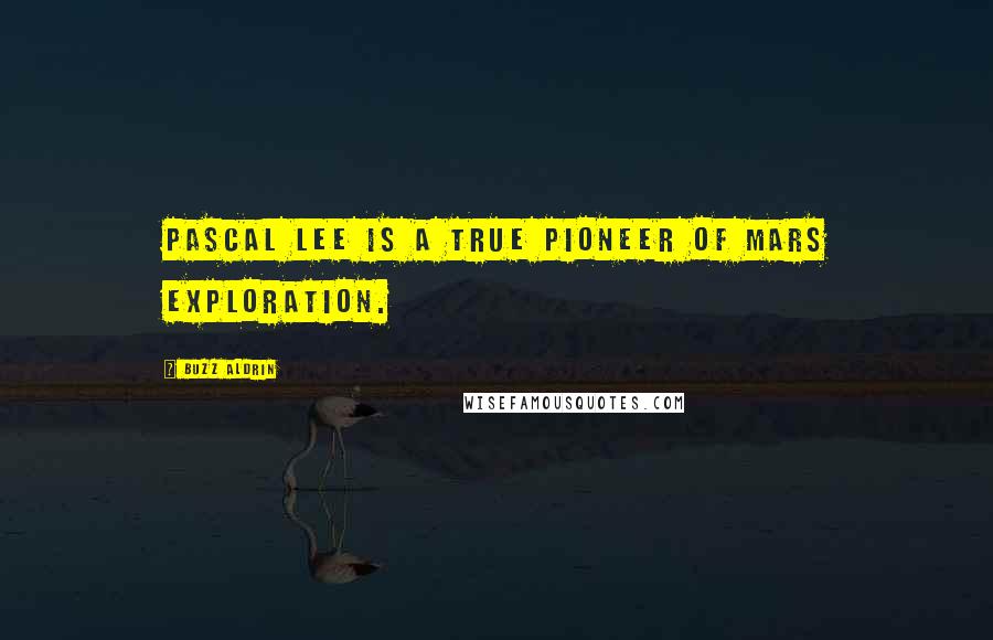 Buzz Aldrin Quotes: Pascal Lee is a true pioneer of Mars exploration.