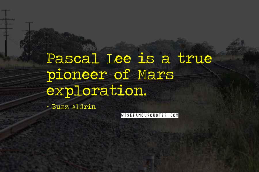 Buzz Aldrin Quotes: Pascal Lee is a true pioneer of Mars exploration.