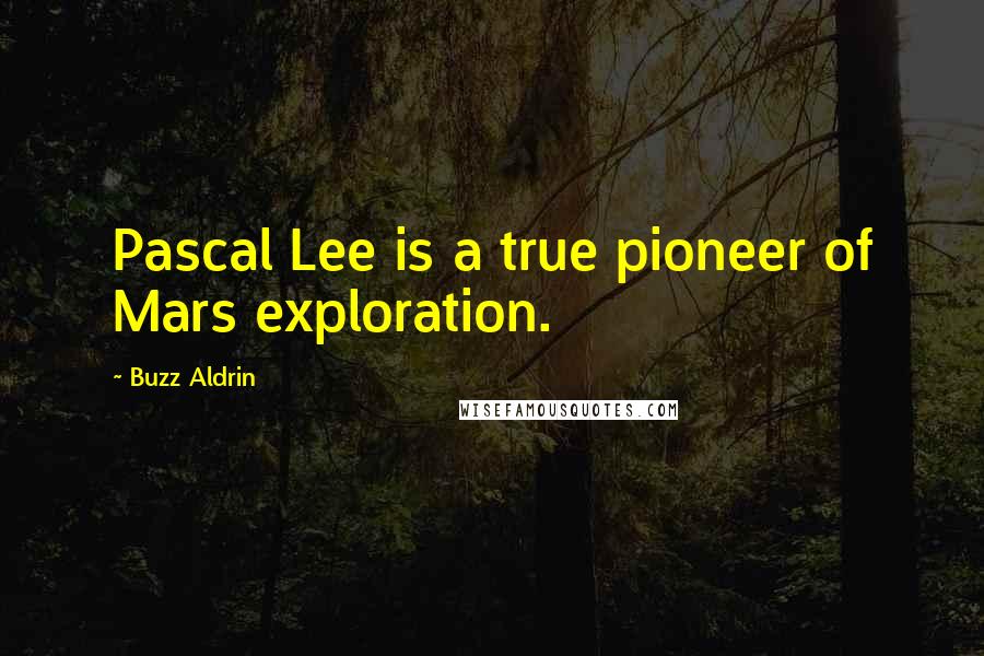 Buzz Aldrin Quotes: Pascal Lee is a true pioneer of Mars exploration.