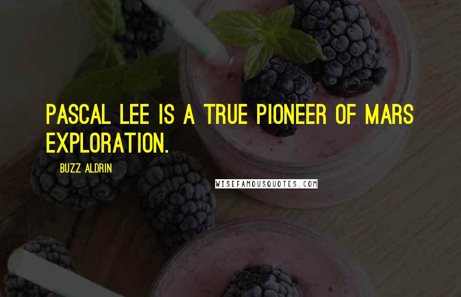 Buzz Aldrin Quotes: Pascal Lee is a true pioneer of Mars exploration.