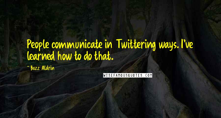 Buzz Aldrin Quotes: People communicate in Twittering ways. I've learned how to do that.