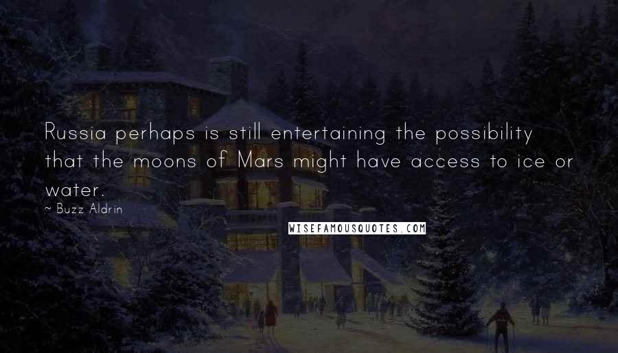 Buzz Aldrin Quotes: Russia perhaps is still entertaining the possibility that the moons of Mars might have access to ice or water.