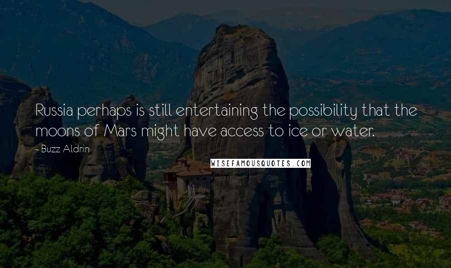 Buzz Aldrin Quotes: Russia perhaps is still entertaining the possibility that the moons of Mars might have access to ice or water.