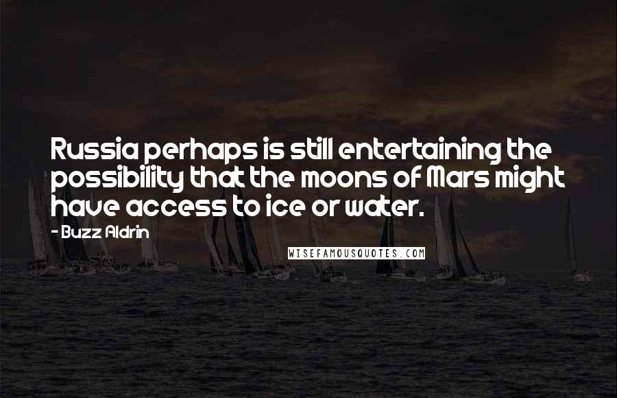 Buzz Aldrin Quotes: Russia perhaps is still entertaining the possibility that the moons of Mars might have access to ice or water.