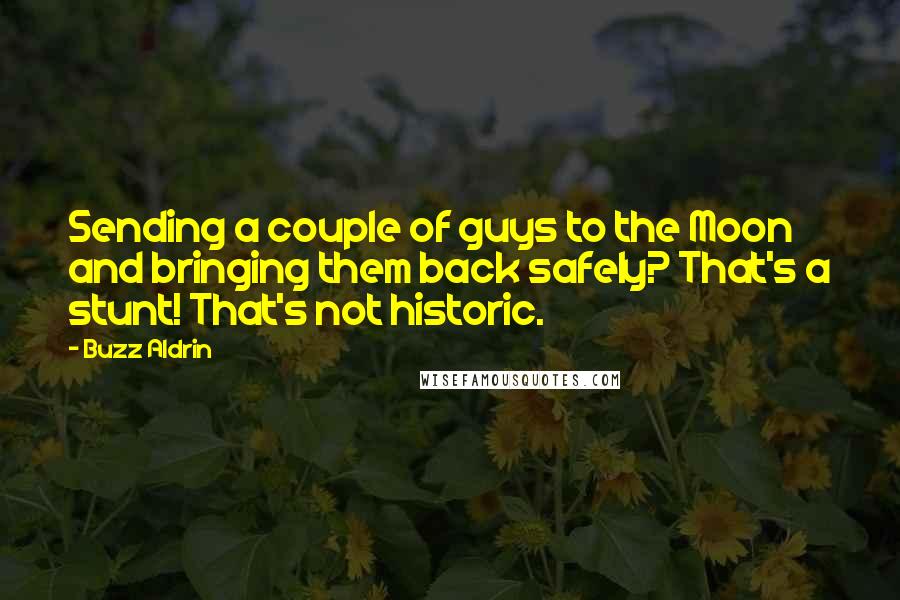 Buzz Aldrin Quotes: Sending a couple of guys to the Moon and bringing them back safely? That's a stunt! That's not historic.