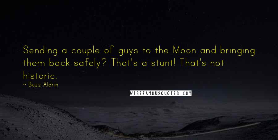 Buzz Aldrin Quotes: Sending a couple of guys to the Moon and bringing them back safely? That's a stunt! That's not historic.