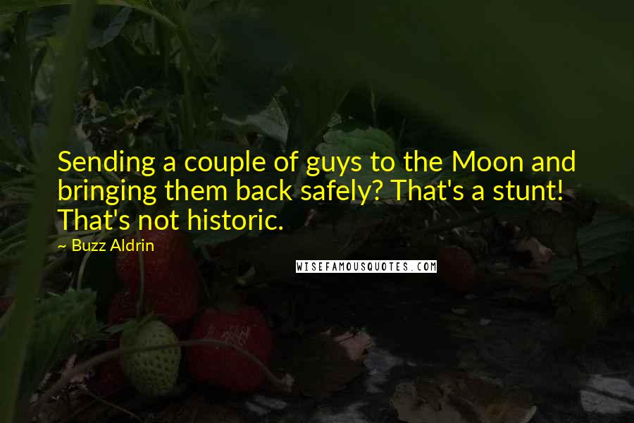 Buzz Aldrin Quotes: Sending a couple of guys to the Moon and bringing them back safely? That's a stunt! That's not historic.