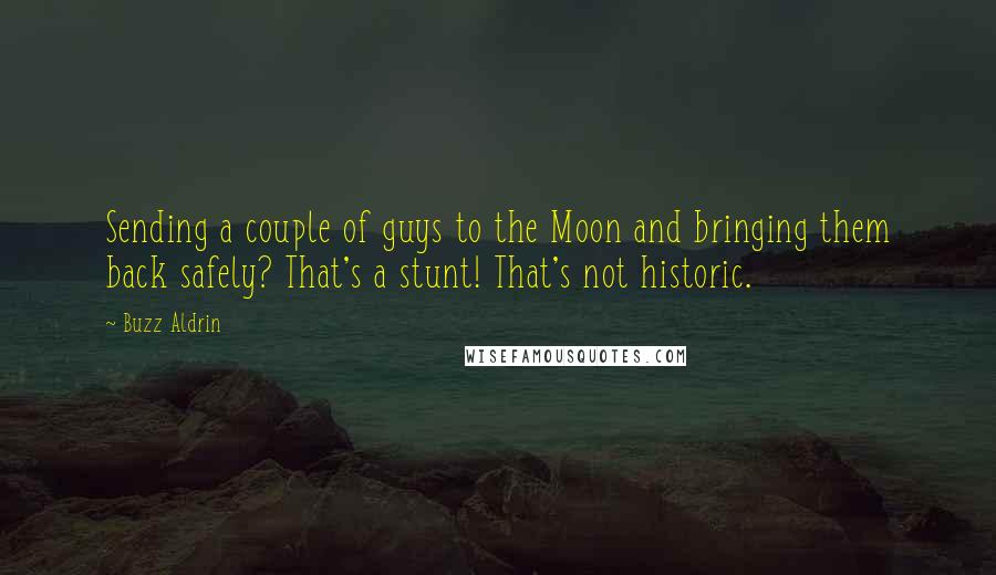 Buzz Aldrin Quotes: Sending a couple of guys to the Moon and bringing them back safely? That's a stunt! That's not historic.