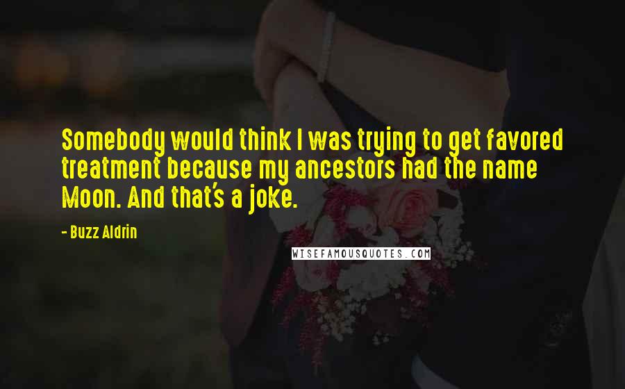 Buzz Aldrin Quotes: Somebody would think I was trying to get favored treatment because my ancestors had the name Moon. And that's a joke.