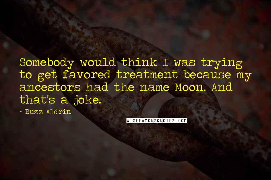 Buzz Aldrin Quotes: Somebody would think I was trying to get favored treatment because my ancestors had the name Moon. And that's a joke.