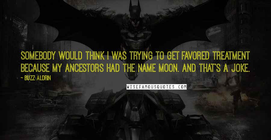 Buzz Aldrin Quotes: Somebody would think I was trying to get favored treatment because my ancestors had the name Moon. And that's a joke.