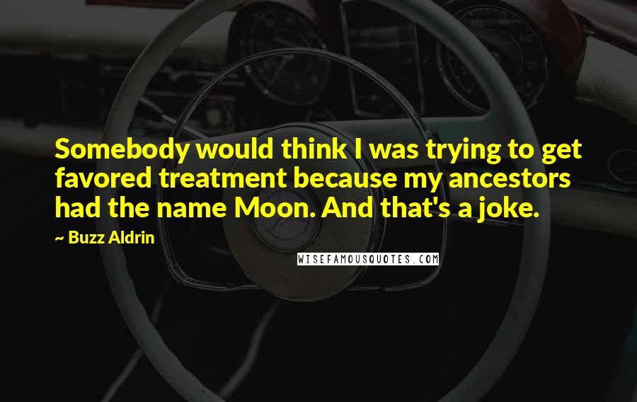 Buzz Aldrin Quotes: Somebody would think I was trying to get favored treatment because my ancestors had the name Moon. And that's a joke.