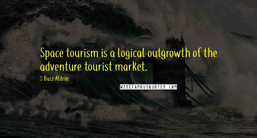 Buzz Aldrin Quotes: Space tourism is a logical outgrowth of the adventure tourist market.