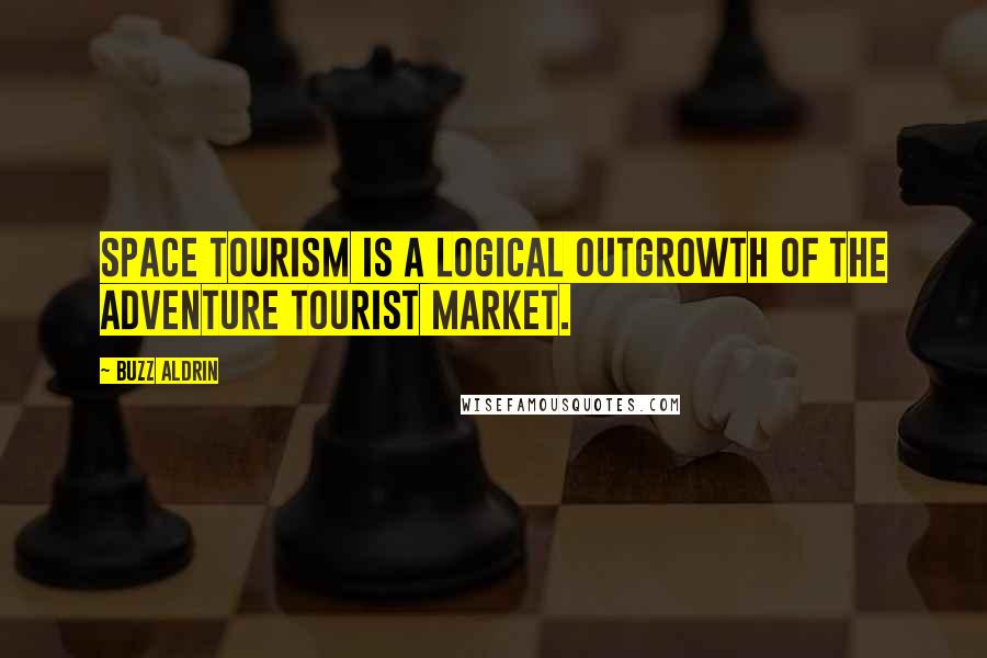 Buzz Aldrin Quotes: Space tourism is a logical outgrowth of the adventure tourist market.