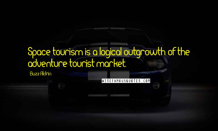 Buzz Aldrin Quotes: Space tourism is a logical outgrowth of the adventure tourist market.