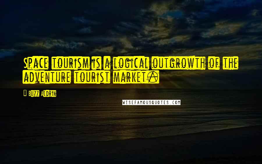 Buzz Aldrin Quotes: Space tourism is a logical outgrowth of the adventure tourist market.