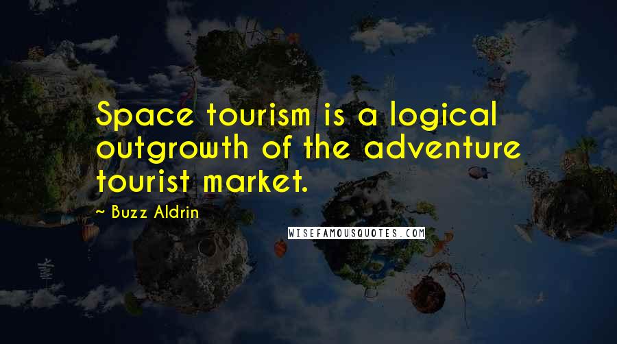 Buzz Aldrin Quotes: Space tourism is a logical outgrowth of the adventure tourist market.