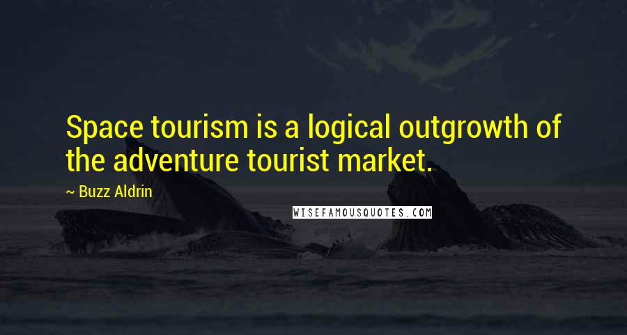 Buzz Aldrin Quotes: Space tourism is a logical outgrowth of the adventure tourist market.