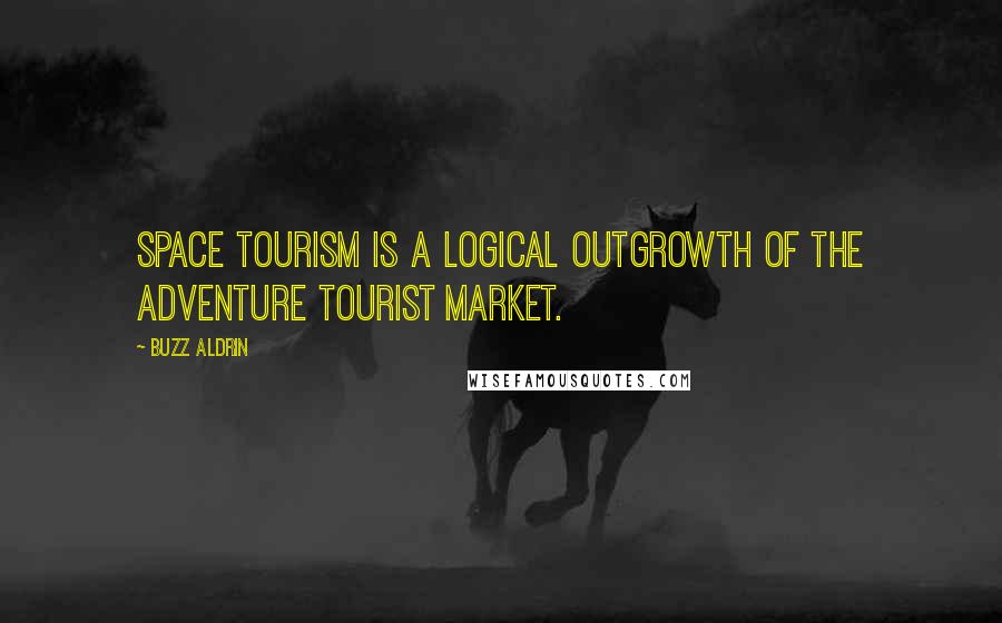 Buzz Aldrin Quotes: Space tourism is a logical outgrowth of the adventure tourist market.