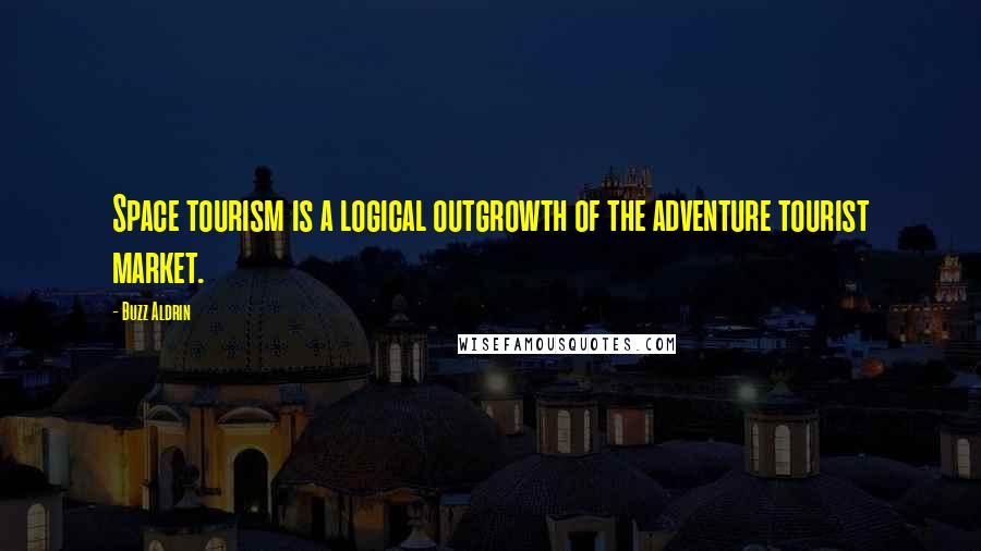 Buzz Aldrin Quotes: Space tourism is a logical outgrowth of the adventure tourist market.