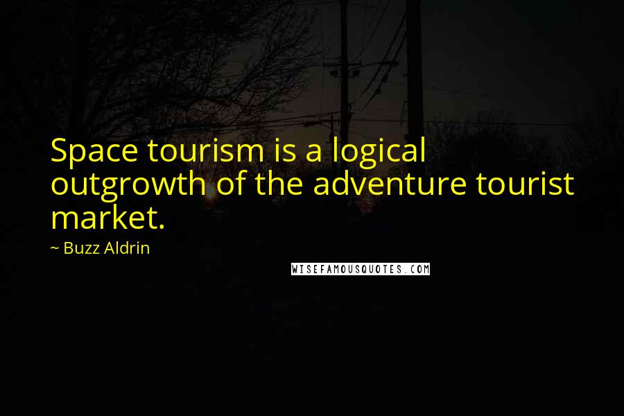 Buzz Aldrin Quotes: Space tourism is a logical outgrowth of the adventure tourist market.