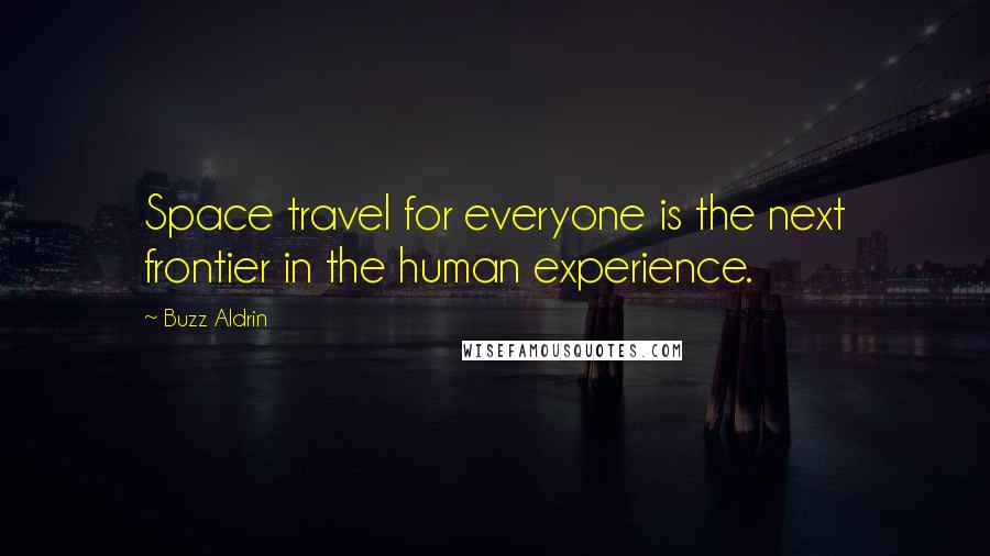 Buzz Aldrin Quotes: Space travel for everyone is the next frontier in the human experience.