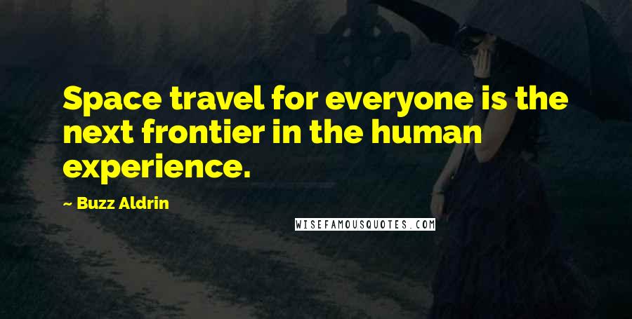 Buzz Aldrin Quotes: Space travel for everyone is the next frontier in the human experience.