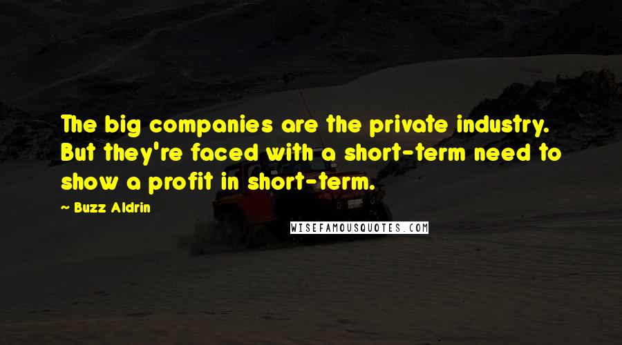 Buzz Aldrin Quotes: The big companies are the private industry. But they're faced with a short-term need to show a profit in short-term.