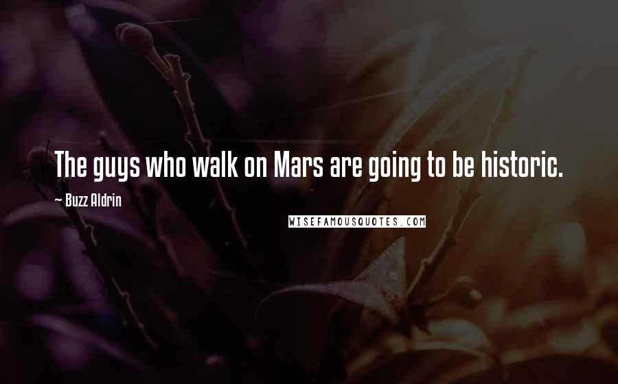 Buzz Aldrin Quotes: The guys who walk on Mars are going to be historic.